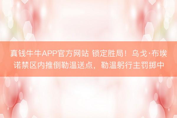 真钱牛牛APP官方网站 锁定胜局！乌戈·布埃诺禁区内推倒勒温送点，勒温躬行主罚掷中