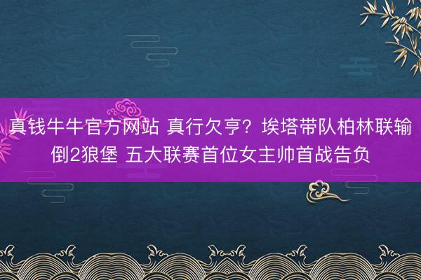 真钱牛牛官方网站 真行欠亨？埃塔带队柏林联输倒2狼堡 五大联赛首位女主帅首战告负