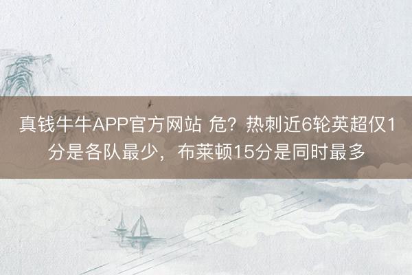 真钱牛牛APP官方网站 危？热刺近6轮英超仅1分是各队最少，布莱顿15分是同时最多