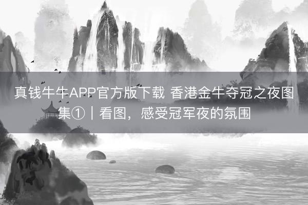 真钱牛牛APP官方版下载 香港金牛夺冠之夜图集①｜看图，<a href=