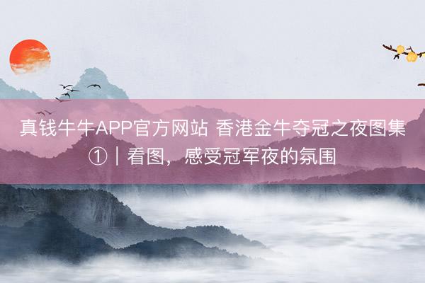 真钱牛牛APP官方网站 香港金牛夺冠之夜图集①｜看图，<a href=