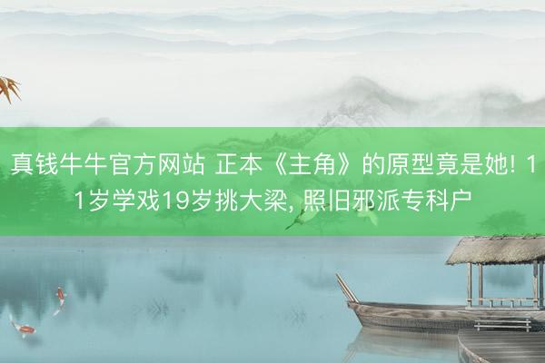 真钱牛牛官方网站 正本《主角》的原型竟是她! 11岁学戏19岁挑大梁， 照旧邪派专科户