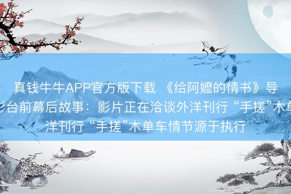 真钱牛牛APP官方版下载 《给阿嬷的情书》导演蓝鸿春共享电影台前幕后故事：影片正在洽谈外洋刊行 “手搓”木单车情节源于执行
