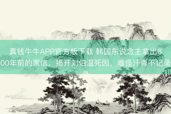 真钱牛牛APP官方版下载 韩国东说念主拿出600年前的家信，揭开刘伯温死因，难怪汗青不记录