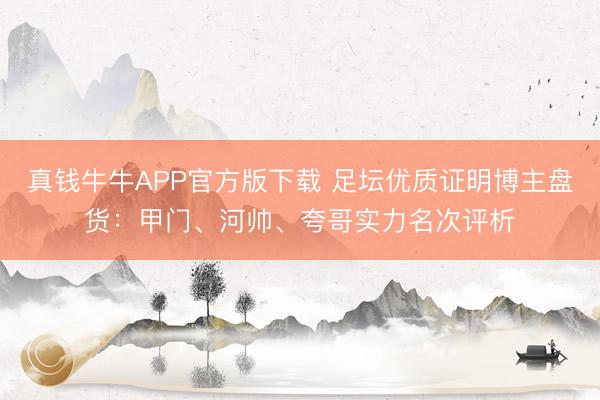真钱牛牛APP官方版下载 足坛优质证明博主盘货：甲门、河帅、夸哥实力名次评析