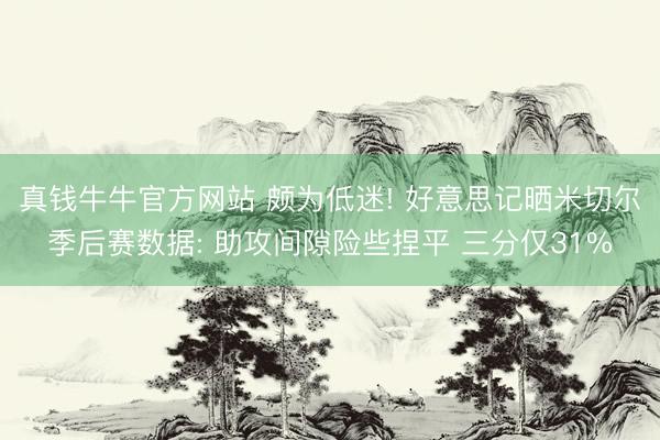 真钱牛牛官方网站 颇为低迷! 好意思记晒米切尔季后赛数据: 助攻间隙险些捏平 三分仅31%