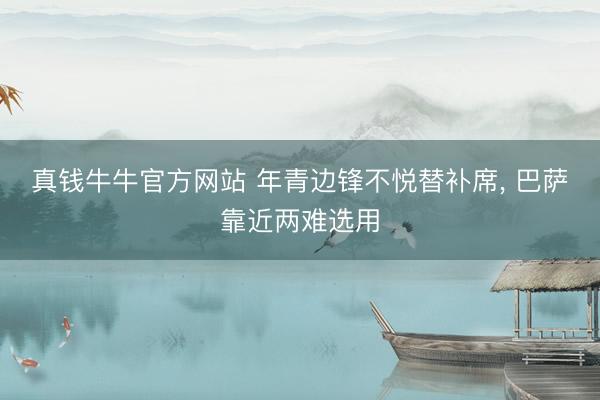 真钱牛牛官方网站 年青边锋不悦替补席， 巴萨靠近两难选用