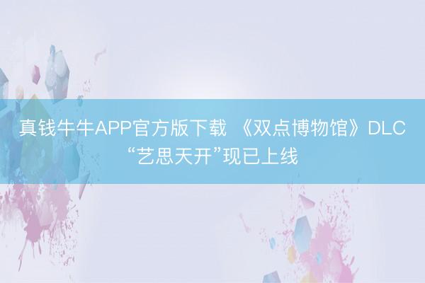 真钱牛牛APP官方版下载 《双点博物馆》DLC“艺思天开”现已上线