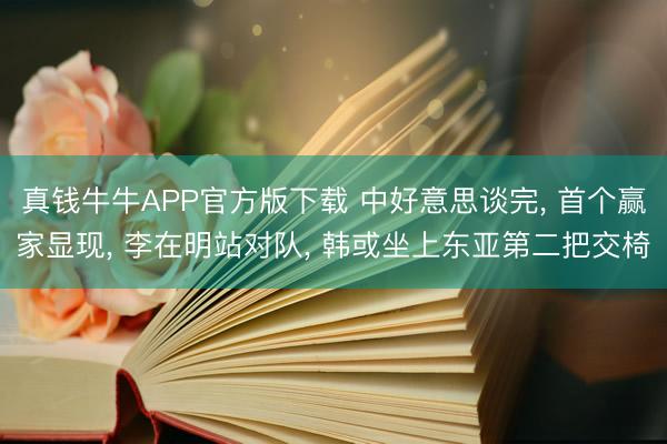 真钱牛牛APP官方版下载 中好意思谈完， 首个赢家显现， 李在明站对队， 韩或坐上东亚第二把交椅