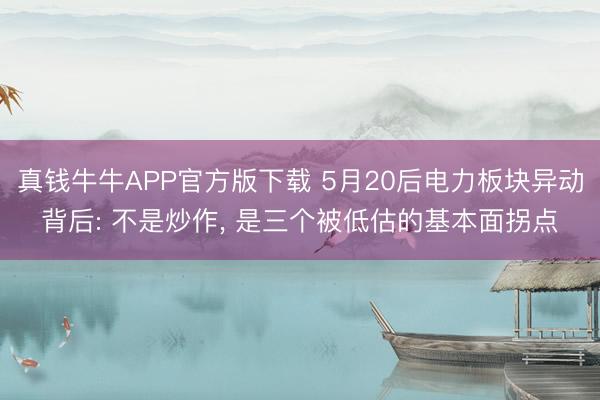 真钱牛牛APP官方版下载 5月20后电力板块异动背后: 不是炒作, 是三个被低估的基本面拐点