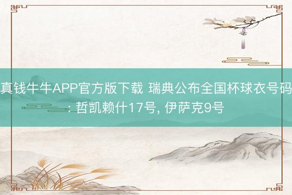 真钱牛牛APP官方版下载 瑞典公布全国杯球衣号码: 哲凯赖什17号，<a href=