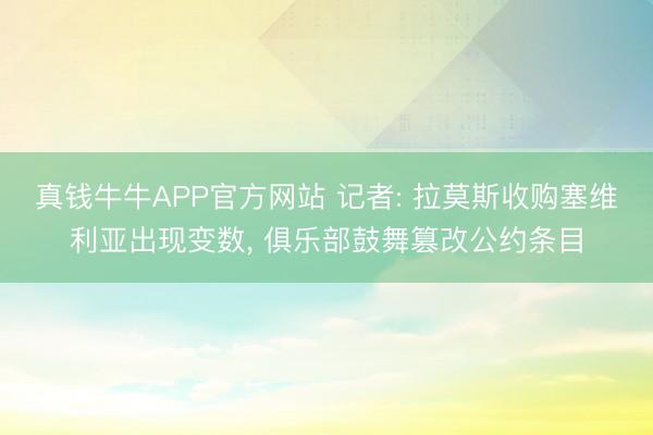 真钱牛牛APP官方网站 记者: 拉莫斯收购塞维利亚出现变数， 俱乐部鼓舞篡改公约条目