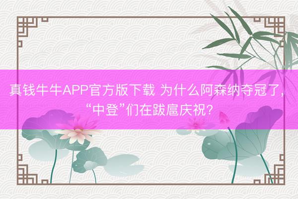 真钱牛牛APP官方版下载 为什么阿森纳夺冠了， “中登”们在跋扈庆祝?