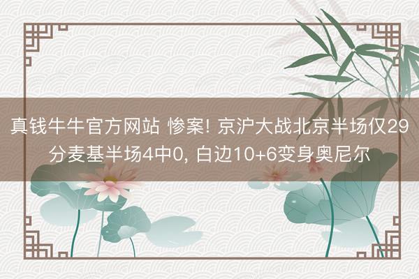 真钱牛牛官方网站 惨案! 京沪大战北京半场仅29分麦基半场4中0， 白边10+6变身奥尼尔