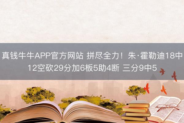 真钱牛牛APP官方网站 拼尽全力！朱·霍勒迪18中12空砍29分加6板5助4断 三分9中5