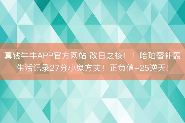 真钱牛牛APP官方网站 改日之核！！哈珀替补轰生活记录27分小鬼方丈！正负值+25逆天！