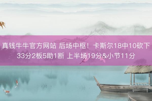 真钱牛牛官方网站 后场中枢！卡斯尔18中10砍下33分2板5助1断 上半场19分&小节11分