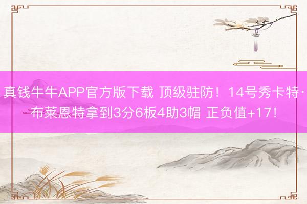 真钱牛牛APP官方版下载 顶级驻防！14号秀卡特·布莱恩特拿到3分6板4助3帽 正负值+17！