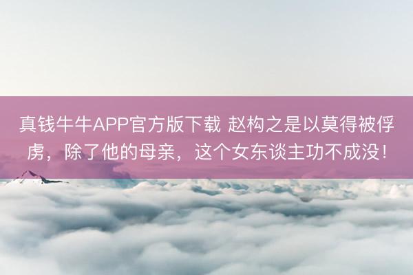 真钱牛牛APP官方版下载 赵构之是以莫得被俘虏,除了他的母亲,这个女东谈主功不成没!