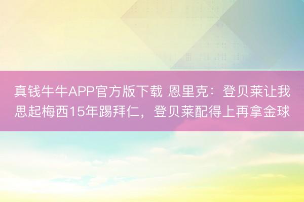 真钱牛牛APP官方版下载 恩里克：登贝莱让我思起梅西15年踢拜仁，登贝莱配得上再拿金球