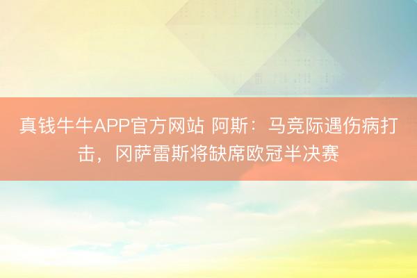 真钱牛牛APP官方网站 阿斯：马竞际遇伤病打击，冈萨雷斯将缺席欧冠半决赛