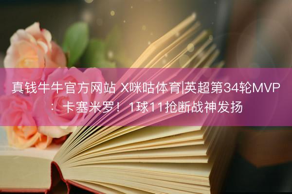 真钱牛牛官方网站 X咪咕体育|英超第34轮MVP：卡塞米罗！1球11抢断战神发扬