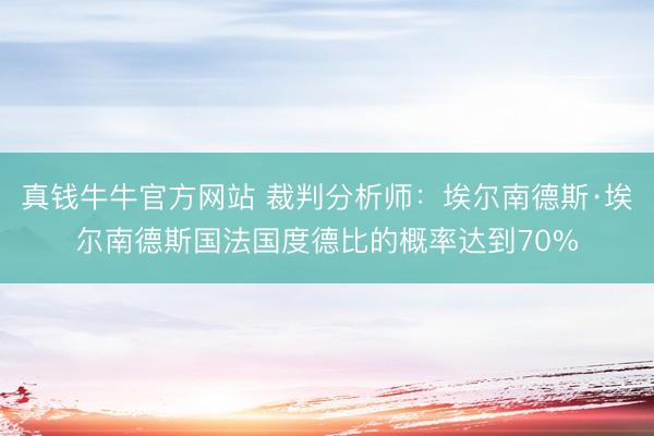 真钱牛牛官方网站 裁判分析师：埃尔南德斯·埃尔南德斯国法国度德比的概率达到70%