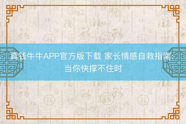 真钱牛牛APP官方版下载 家长情感自救指南: 当你快撑不住时