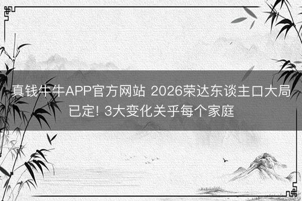 真钱牛牛APP官方网站 2026荣达东谈主口大局已定! 3大变化关乎每个家庭