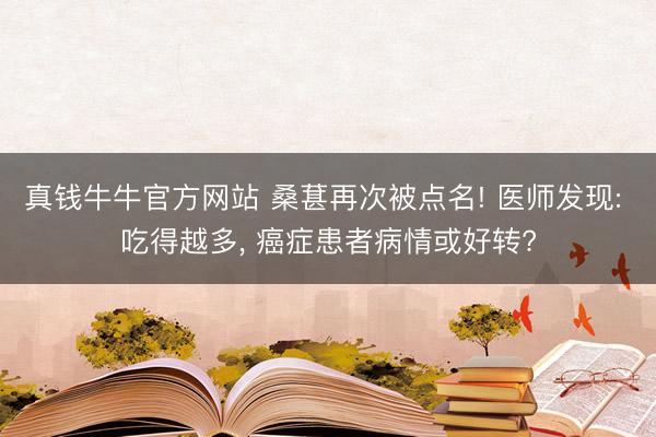 真钱牛牛官方网站 桑葚再次被点名! 医师发现: 吃得越多， 癌症患者病情或好转?