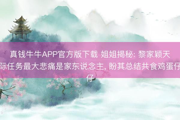 真钱牛牛APP官方版下载 姐姐揭秘: 黎家颖天际任务最大悲痛是家东说念主， 盼其总结共食鸡蛋仔
