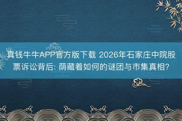 真钱牛牛APP官方版下载 2026年石家庄中院股票诉讼背后: 荫藏着如何的谜团与市集真相?