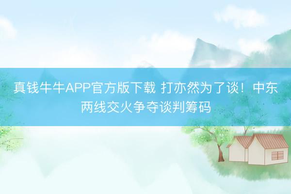 真钱牛牛APP官方版下载 打亦然为了谈！中东两线交火争夺谈判筹码
