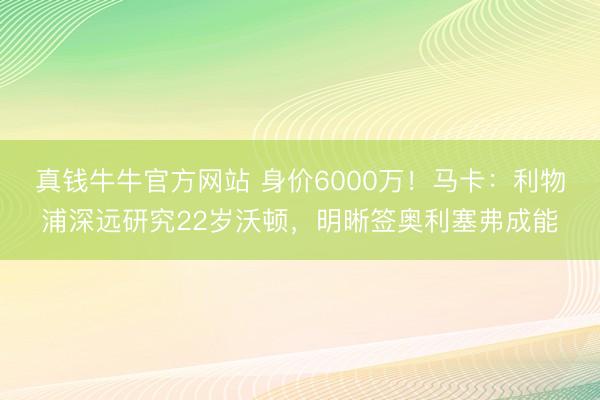 真钱牛牛官方网站 身价6000万！马卡：利物浦深远研究22岁沃顿，明晰签奥利塞弗成能