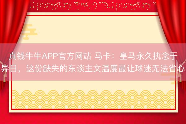 真钱牛牛APP官方网站 马卡：皇马永久执念于异日，这份缺失的东谈主文温度最让球迷无法省心