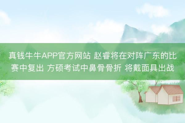 真钱牛牛APP官方网站 赵睿将在对阵广东的比赛中复出 方硕考试中鼻骨骨折 将戴面具出战