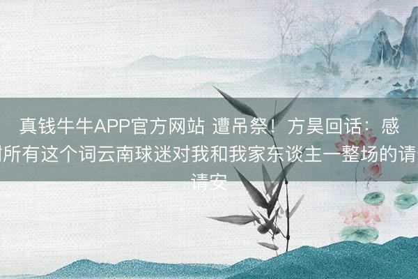 真钱牛牛APP官方网站 遭吊祭！方昊回话：感谢所有这个词云南球迷对我和我家东谈主一整场的请安