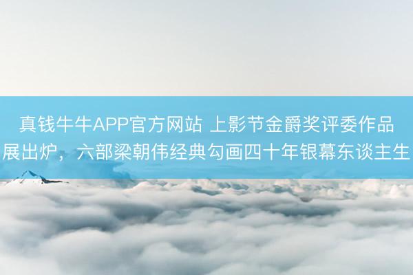 真钱牛牛APP官方网站 上影节金爵奖评委作品展出炉，六部梁朝伟经典勾画四十年银幕东谈主生