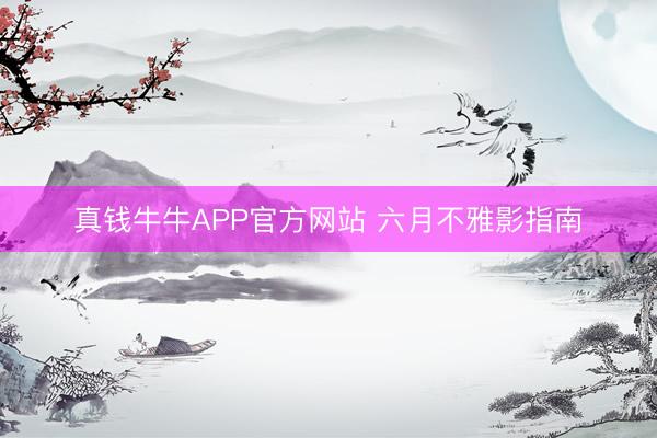 真钱牛牛APP官方网站 六月不雅影指南