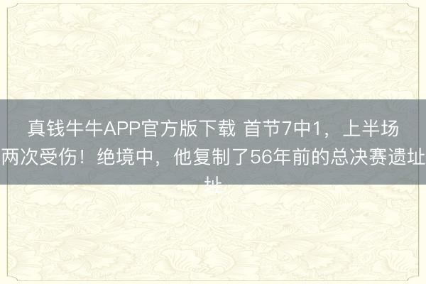 真钱牛牛APP官方版下载 首节7中1，上半场两次受伤！绝境中，他复制了56年前的总决赛遗址