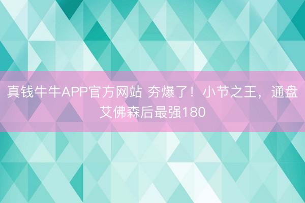 真钱牛牛APP官方网站 夯爆了！小节之王，通盘艾佛森后最强180