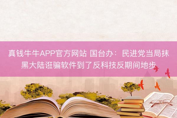 真钱牛牛APP官方网站 国台办：民进党当局抹黑大陆诳骗软件到了反科技反期间地步