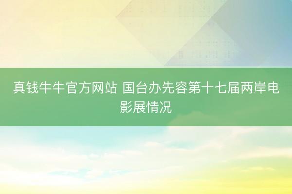 真钱牛牛官方网站 国台办先容第十七届两岸电影展情况