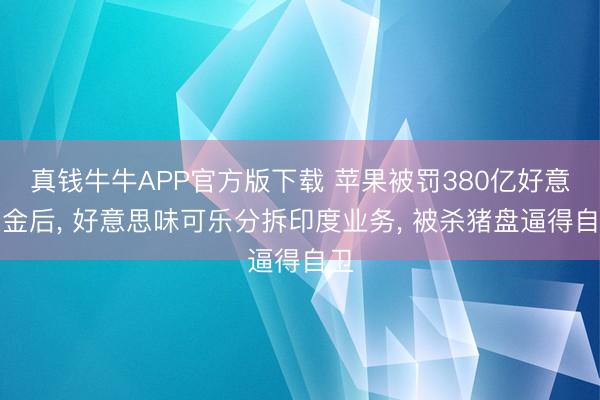 真钱牛牛APP官方版下载 苹果被罚380亿好意思金后， 好意思味可乐分拆印度业务， 被杀猪盘逼得自卫
