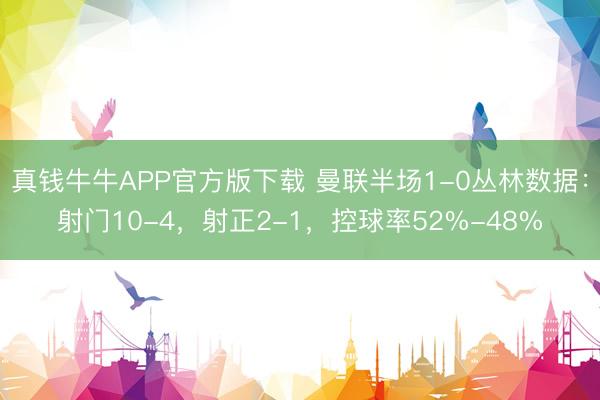 真钱牛牛APP官方版下载 曼联半场1-0丛林数据：射门10-4，射正2-1，<a href=