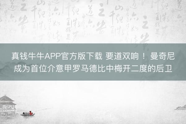 真钱牛牛APP官方版下载 要道双响 ！曼奇尼成为首位介意甲罗马德比中梅开二度的后卫
