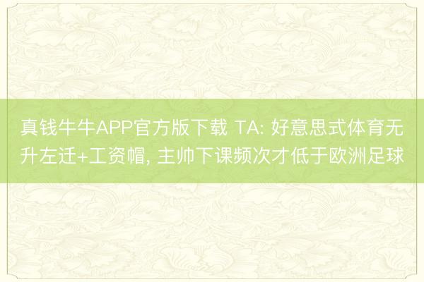 真钱牛牛APP官方版下载 TA: 好意思式体育无升左迁+工资帽， 主帅下课频次才低于欧洲足球
