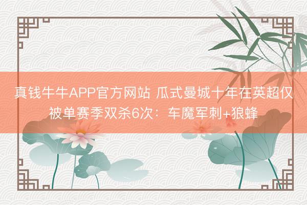真钱牛牛APP官方网站 瓜式曼城十年在英超仅被单赛季双杀6次：车魔军刺+狼蜂