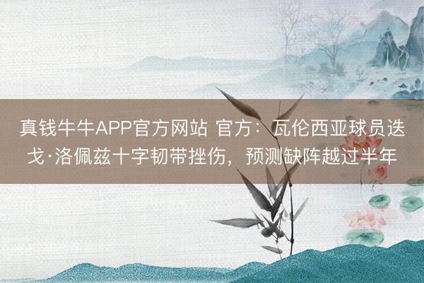 真钱牛牛APP官方网站 官方：瓦伦西亚球员迭戈·洛佩兹十字韧带挫伤，预测缺阵越过半年