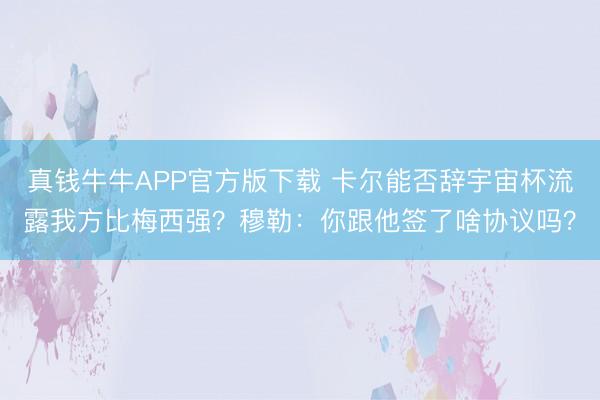 真钱牛牛APP官方版下载 卡尔能否辞宇宙杯流露我方比梅西强？穆勒：你跟他签了啥协议吗？